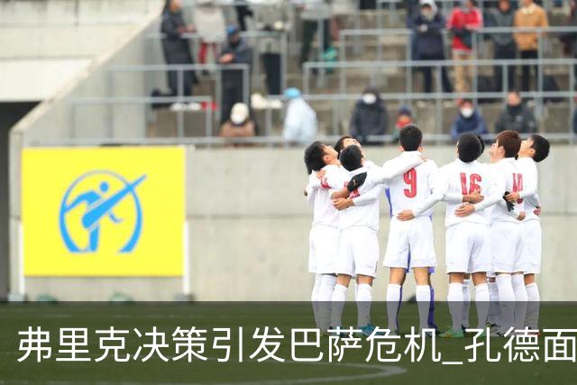 弗里克决策引发巴萨危机 孔德面临被挖角风险